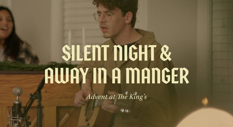 Advent at The King’s: “Silent Night” and “Away in a Manger”